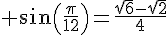  sin(\frac{\pi}{12})=\frac{\sqrt{6}-\sqrt{2}}{4}