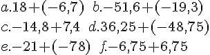 a. 18+(-6,7)\,\, \,\,b.-51,6 +(-19,3) \\c.-14,8+7,4\,\, \,\,d. 36,25 +(-48,75) \\e.-21+(-78) \,\,\,\,f.-6,75+6,75