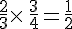 \frac{2}{3}\times  \,\frac{3}{4}=\frac{1}{2}