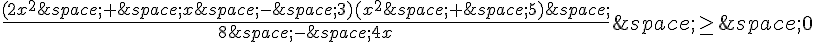 \frac{(2x^2\,+\,x\,-\,3)(x^2\,+\,5)\,}{8\,-\,4x}\,\geq\,\,\,0