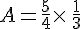A=\frac{5}{4}\times \,\frac{1}{3}