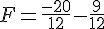 F=\frac{-20}{12}-\frac{9}{12}