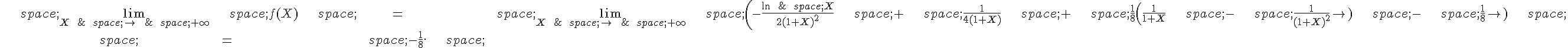 \begin{align*}\,\lim_{X\,\to\,+\infty}\,f(X)\,=\,\lim_{X\,\to\,+\infty}\,(-\frac{\ln\,X}{2(1+X)^2}\,+\,\frac{1}{4(1+X)}\,+\,\frac{1}{8}(\frac{1}{1+X}\,-\,\frac{1}{(1+X)^2})\,-\,\frac{1}{8})\,\,=\,-\frac{1}{8}.\,\end{align*}