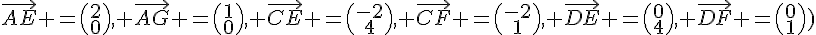 \vec{AE} =\begin{pmatrix}2\0\end{pmatrix}, \vec{AG} =\begin{pmatrix}1\0\end{pmatrix}, \vec{CE} =\begin{pmatrix}-2\4\end{pmatrix}, \vec{CF} =\begin{pmatrix}-2\1\end{pmatrix}, \vec{DE} =\begin{pmatrix}0\4\end{pmatrix}, \vec{DF} =\begin{pmatrix}0\1\end{pmatrix})