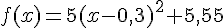f(x)=5(x-0,3)^2+5,55