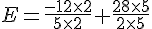 E=\frac{-12\times  2}{5\times  2}+\frac{28\times  5}{2\times  5}