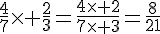\frac{4}{7}\times   \frac{2}{3}=\frac{4\times   2}{7\times   3}=\frac{8}{21}