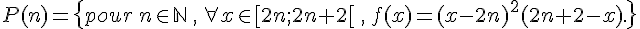  P(n)=\{pour\,n\in \mathbb{N}\,,\,\forall x\in [2n;2n+2[\,,\, f(x)=(x-2n)^2(2n+2-x).\}