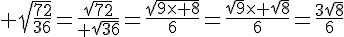  \sqrt{\frac{72}{36}}=\frac{\sqrt{72}}{ \sqrt{36}}=\frac{\sqrt{9\times   8}}{6}=\frac{\sqrt{9}\times   \sqrt{8}}{6}=\frac{3\sqrt{8}}{6}