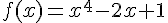 f(x) = x^4 -2x + 1