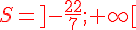 {\color{DarkRed} S=]-\frac{22}{7} ;+\infty[}