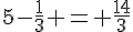 5-\frac{1}{3} = \frac{14}{3}