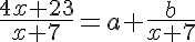  \frac{4x+23}{x+7}=a+\frac{b}{x+7}