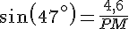 sin(47^{\circ})=\frac{4,6}{PM}