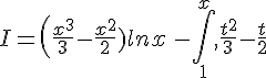 I=(\frac{x^3}{3}-\frac{x^2}{2})lnx\,,-\int_{1}^{x},\frac{t^2}{3}-\frac{t}{2}