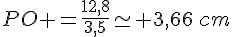 PO =\frac{12,8}{3,5}\simeq 3,66\,cm