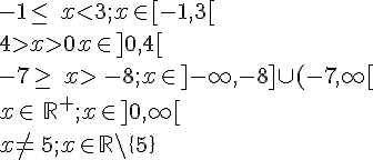 -1\leq\,\,\,xlt;3 ;x \in [-1, 3[\\ 4gt;xgt;0 x \in ]0, 4[\\ -7\geq\,\,\,xgt;\,-8 ;x \in ]-\infty, -8] \cup (-7, \infty[\\ x\in\,\mathbb{R}^+; x \in ]0, \infty[\\ x\neq\,5; x \in \mathbb{R} \backslash \{5\}\\