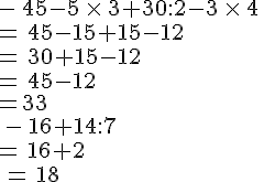 -\,45-5\,\times  \,3+30:2-3\,\times  \,4\,\\=\,45-15+15-12\,\\=\,30+15-12\,\\=\,45-12\,\\=33\,\\\\\\\,-\,16+14:7\,\\=\,16+2\\\,=\,18