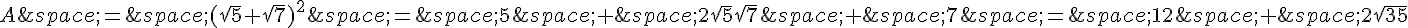 A\,=\,(\sqrt{5}+\sqrt{7})^2\,=\,5\,+\,2\sqrt{5}\sqrt{7}\,+\,7\,=\,12\,+\,2\sqrt{35}