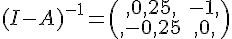 (I-A)^{-1}=\begin{pmatrix},0,25,-1,\\,-0,25,0,\end{pmatrix}