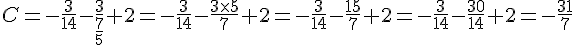 C=-\frac{3}{14}-\frac{3}{\frac{7}{5}}+2 = -\frac{3}{14}-\frac{3\times   5}{7}+2=-\frac{3}{14}-\frac{15}{7}+2 =-\frac{3}{14}-\frac{30}{14}+2=-\frac{31}{7}