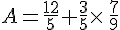 A=\frac{12}{5}+\frac{3}{5}\times  \,\frac{7}{9}