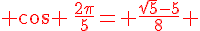{\color{DarkRed} cos \,\frac{2\pi}{5}= \frac{\sqrt{5}-5}{8} }