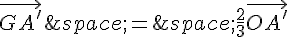 \vec{GA'}\,=\,\frac{2}{3}\vec{OA'}