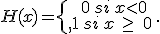 H(x)=\{\begin{matrix}\,0\,si\,xlt;0\\\,1\,si\,x\,\geq\,\,0\,\end{matrix}.