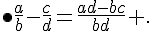 \bullet\frac{a}{b}-\frac{c}{d}=\frac{ad-bc}{bd} .
