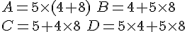 A=5 \times   (4+8) \,\,B=4+5 \times   8 \\C=5+4 \times   8 \,\, D=5 \times  4+5 \times  8