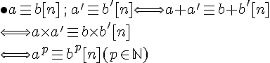  \bullet a\equiv b [n]\,;\, a'\equiv b' [n]\Longleftrightarrow a+a'\equiv b+b'[n] \\ \Longleftrightarrow a\times   a'\equiv b\times   b'[n]\\ \Longleftrightarrow a^p\equiv b^p[n] (p\in\mathbb{N})