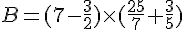 B=(7-\frac{3}{2})\times   (\frac{25}{7}+\frac{3}{5})