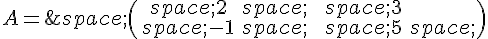 A=\,\begin{pmatrix}\,2\,\,3\,-1\,\,5\,\end{pmatrix}