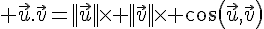  \vec{u}.\vec{v}=||\vec{u}||\times   ||\vec{v}||\times   cos(\vec{u},\vec{v})
