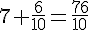7+\frac{6}{10}=\frac{76}{10}