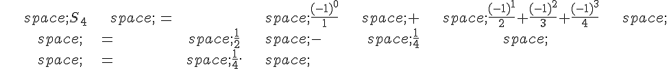 \begin{align*}\,S_4\,=\,\frac{(-1)^0}{1}\,+\,\frac{(-1)^1}{2}+\frac{(-1)^2}{3}+\frac{(-1)^3}{4}\,\\\,=\,\frac{1}{2}\,-\,\frac{1}{4}\,\\\,=\,\frac{1}{4}.\,\end{align*}