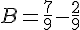 B=\frac{7}{9}-\frac{2}{9}