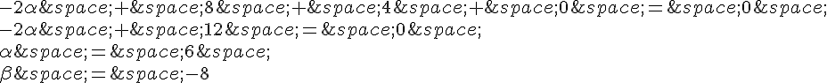 \-2\alpha\,+\,8\,+\,4\,+\,0\,=\,0\,\-2\alpha\,+\,12\,=\,0\,\\alpha\,=\,6\,\\beta\,=\,-8