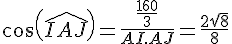 cos(\widehat{IAJ})=\frac{\frac{160}{3}}{AI.AJ}=\frac{2\sqrt{8}}{8}