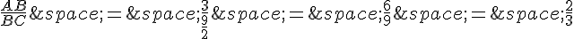 \frac{AB}{BC}\,=\,\frac{3}{\frac{9}{2}}\,=\,\frac{6}{9}\,=\,\frac{2}{3}