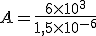 A=\frac{6\times 10^3}{1,5\times 10^{-6}}