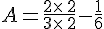 A=\frac{2\times \,2}{3\times \,2}-\frac{1}{6}