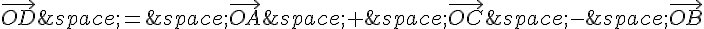 \vec{OD}\,=\,\vec{OA}\,+\,\vec{OC}\,-\,\vec{OB}