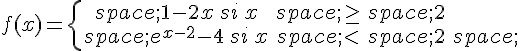 f(x)=\{\begin{matrix}\,1-2x\,si\,x\,\geq\,\,2\\\,e^{x-2}-4\,si\,x\,lt;\,2\,\end{matrix}.