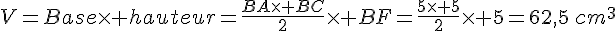 V=Base\times   hauteur=\frac{BA\times   BC}{2}\times   BF=\frac{5\times   5}{2}\times   5=62,5\,cm^3