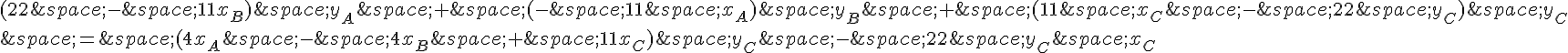 (22\,-\,11x_B)\,y_A\,+\,(-\,11\,x_A)\,y_B\,+\,(11\,x_C\,-\,22\,y_C)\,y_C\\\,=\,(4x_A\,-\,4x_B\,+\,11x_C)\,y_C\,-\,22\,y_C\,x_C