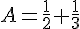 A=\frac{1}{2}+\frac{1}{3}