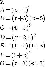 \2.\A=(x+1)^2 \ B=(x+5)(x-5)\ C=(4-x)^2\ D=(x-2,5)^2 \ E=(1-x)(1 +x)\ F=(6+x)^2 \ G=(x-3)(x +3)