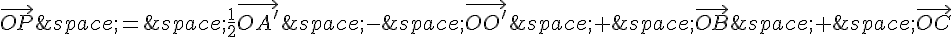 \vec{OP}\,=\,\frac{1}{2}\vec{OA'}\,-\,\vec{OO'}\,+\,\vec{OB}\,+\,\vec{OC}